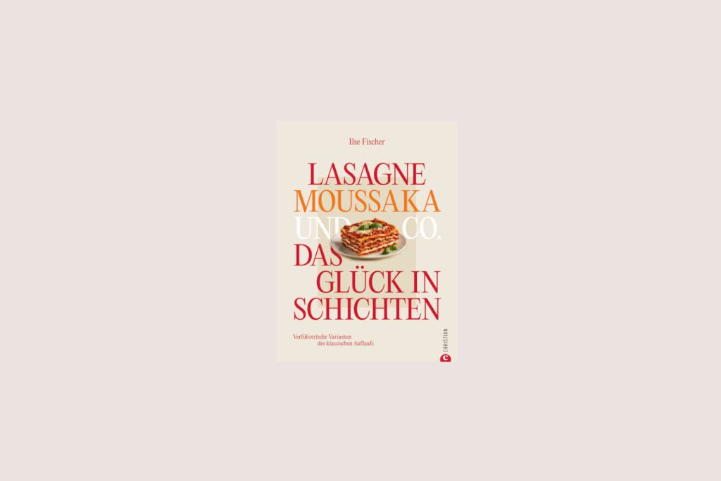 Lasagne, Moussaka und Co. – Das Glück in Schichten © Christian Verlag GmbH